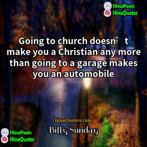 Billy Sunday Quotes | Going to church doesn’t make you a